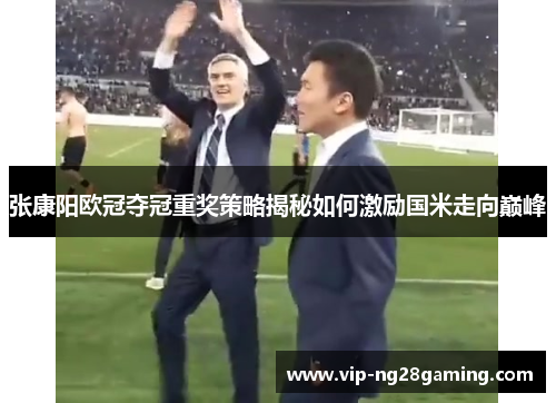 张康阳欧冠夺冠重奖策略揭秘如何激励国米走向巅峰