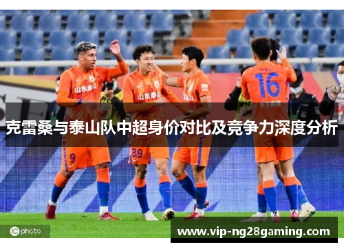 克雷桑与泰山队中超身价对比及竞争力深度分析