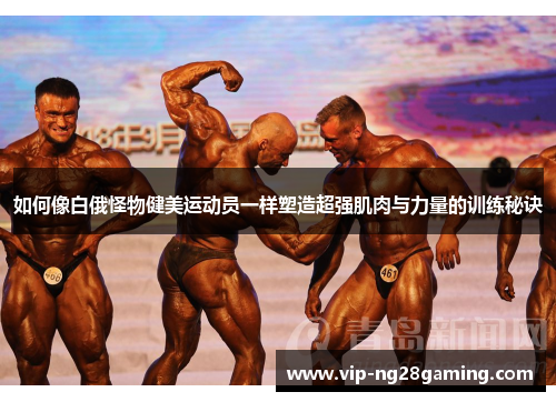 如何像白俄怪物健美运动员一样塑造超强肌肉与力量的训练秘诀