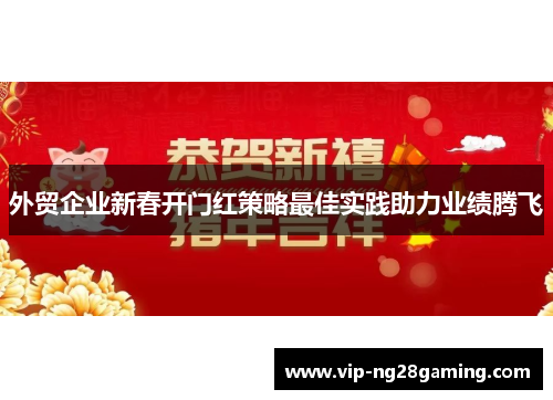 外贸企业新春开门红策略最佳实践助力业绩腾飞