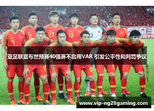 亚足联宣布世预赛40强赛不启用VAR 引发公平性和判罚争议