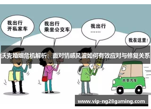 沃克婚姻危机解析：面对情感风波如何有效应对与修复关系