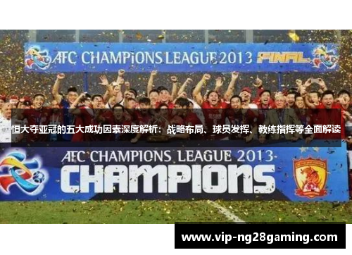 恒大夺亚冠的五大成功因素深度解析:战略布局、球员发挥、教练指挥等全面解读 恒大夺亚冠的五大成功因素深度解析:战略布局、球员发挥、教练指挥等全面解读