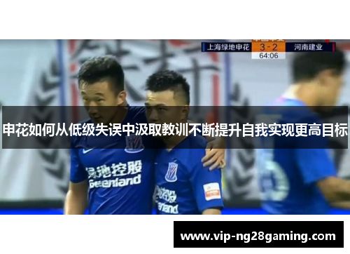 申花如何从低级失误中汲取教训不断提升自我实现更高目标 申花如何从低级失误中汲取教训不断提升自我实现更高目标