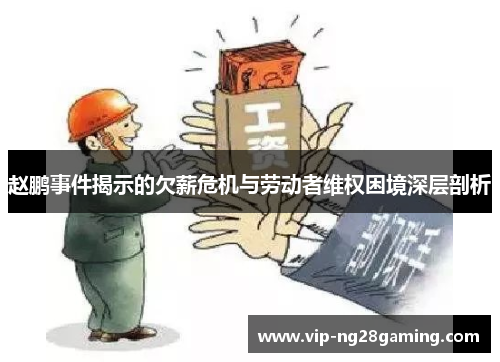 赵鹏事件揭示的欠薪危机与劳动者维权困境深层剖析 赵鹏事件揭示的欠薪危机与劳动者维权困境深层剖析