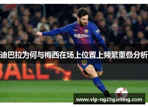 迪巴拉为何与梅西在场上位置上频繁重叠分析