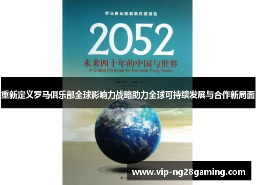 重新定义罗马俱乐部全球影响力战略助力全球可持续发展与合作新局面 重新定义罗马俱乐部全球影响力战略助力全球可持续发展与合作新局面