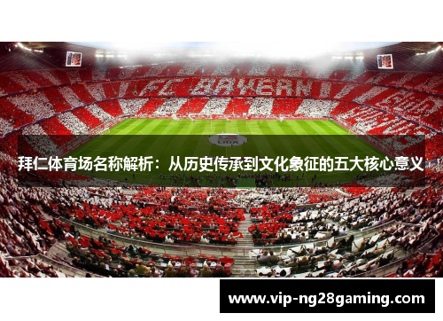 拜仁体育场名称解析：从历史传承到文化象征的五大核心意义