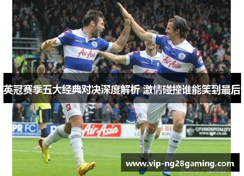 英冠赛季五大经典对决深度解析 激情碰撞谁能笑到最后