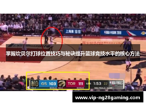 掌握坎贝尔打球位置技巧与秘诀提升篮球竞技水平的核心方法 掌握坎贝尔打球位置技巧与秘诀提升篮球竞技水平的核心方法