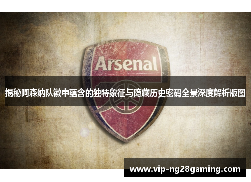 揭秘阿森纳队徽中蕴含的独特象征与隐藏历史密码全景深度解析版图 揭秘阿森纳队徽中蕴含的独特象征与隐藏历史密码全景深度解析版图