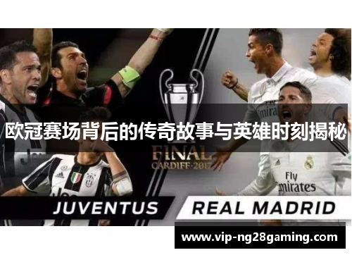 欧冠赛场背后的传奇故事与英雄时刻揭秘 欧冠赛场背后的传奇故事与英雄时刻揭秘
