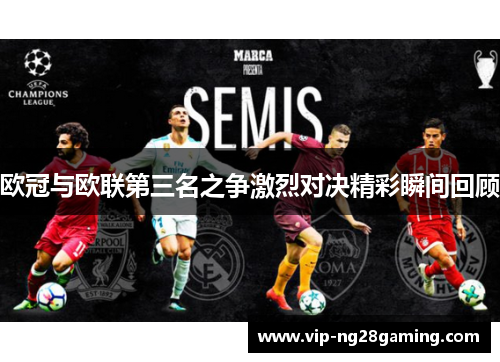 欧冠与欧联第三名之争激烈对决精彩瞬间回顾 欧冠与欧联第三名之争激烈对决精彩瞬间回顾