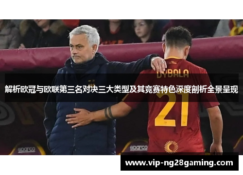 解析欧冠与欧联第三名对决三大类型及其竞赛特色深度剖析全景呈现 解析欧冠与欧联第三名对决三大类型及其竞赛特色深度剖析全景呈现