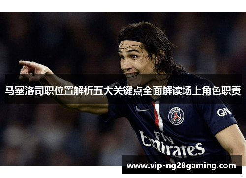 马塞洛司职位置解析五大关键点全面解读场上角色职责