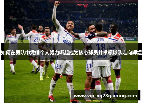 如何在弱队中凭借个人努力崛起成为核心球员并带领球队走向辉煌