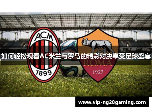 如何轻松观看AC米兰与罗马的精彩对决享受足球盛宴