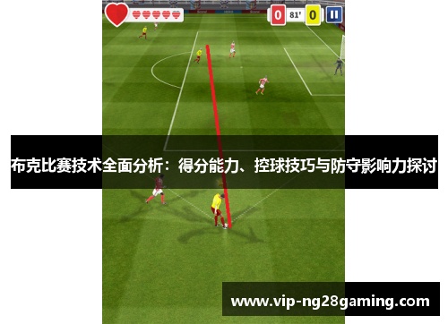 布克比赛技术全面分析：得分能力、控球技巧与防守影响力探讨