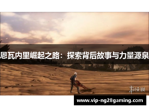 恩瓦内里崛起之路:探索背后故事与力量源泉 恩瓦内里崛起之路:探索背后故事与力量源泉
