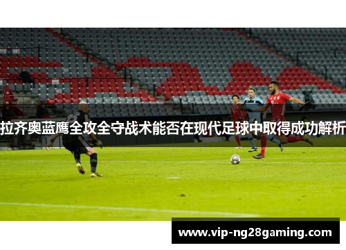 拉齐奥蓝鹰全攻全守战术能否在现代足球中取得成功解析 拉齐奥蓝鹰全攻全守战术能否在现代足球中取得成功解析