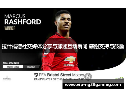 拉什福德社交媒体分享与球迷互动瞬间 感谢支持与鼓励 拉什福德社交媒体分享与球迷互动瞬间 感谢支持与鼓励