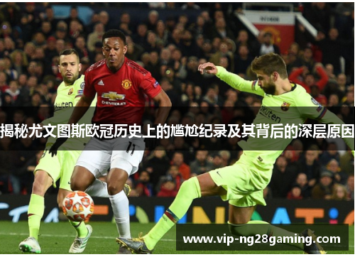 揭秘尤文图斯欧冠历史上的尴尬纪录及其背后的深层原因