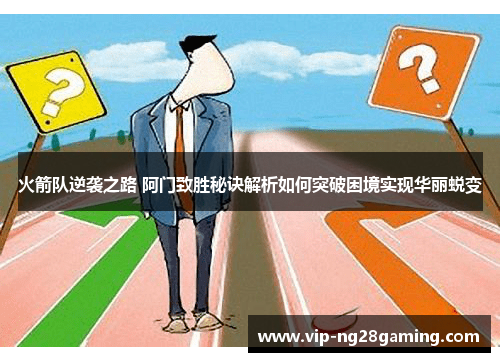 火箭队逆袭之路 阿门致胜秘诀解析如何突破困境实现华丽蜕变