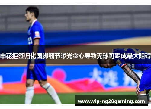 申花拒签归化国脚细节曝光贪心导致无球可踢成最大阻碍
