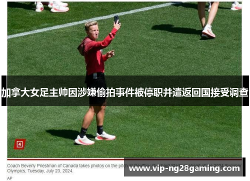 加拿大女足主帅因涉嫌偷拍事件被停职并遣返回国接受调查