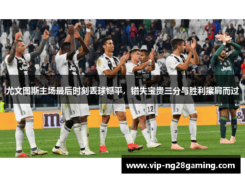 尤文图斯主场最后时刻丢球憾平，错失宝贵三分与胜利擦肩而过