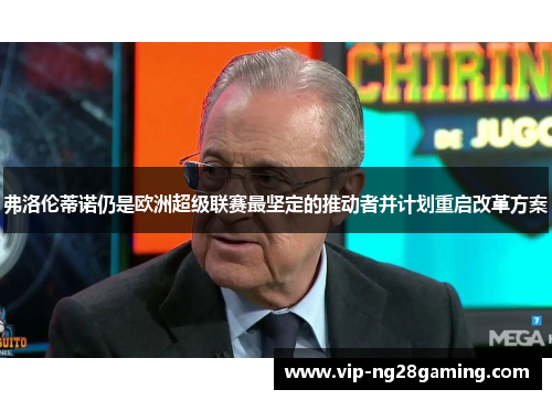 弗洛伦蒂诺仍是欧洲超级联赛最坚定的推动者并计划重启改革方案