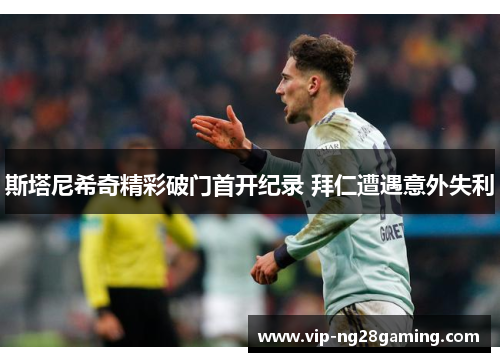 斯塔尼希奇精彩破门首开纪录 拜仁遭遇意外失利