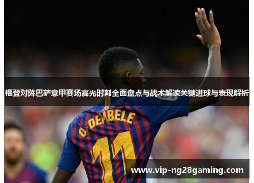 福登对阵巴萨意甲赛场高光时刻全面盘点与战术解读关键进球与表现解析