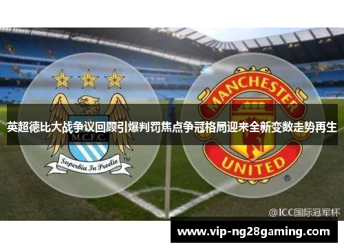 英超德比大战争议回顾引爆判罚焦点争冠格局迎来全新变数走势再生