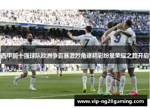 西甲前十强球队欧洲争霸赛激烈角逐精彩纷呈荣耀之路开启