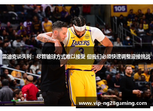 雷迪克谈失利：尽管输球方式难以接受 但我们必须快速调整迎接挑战