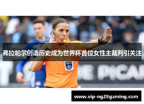 弗拉帕尔创造历史成为世界杯首位女性主裁判引关注 弗拉帕尔创造历史成为世界杯首位女性主裁判引关注