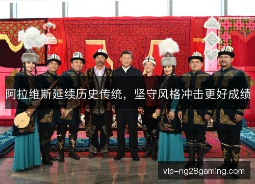阿拉维斯延续历史传统,坚守风格冲击更好成绩 阿拉维斯延续历史传统,坚守风格冲击更好成绩