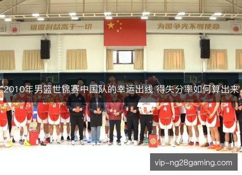 2010年男篮世锦赛中国队的幸运出线 得失分率如何算出来